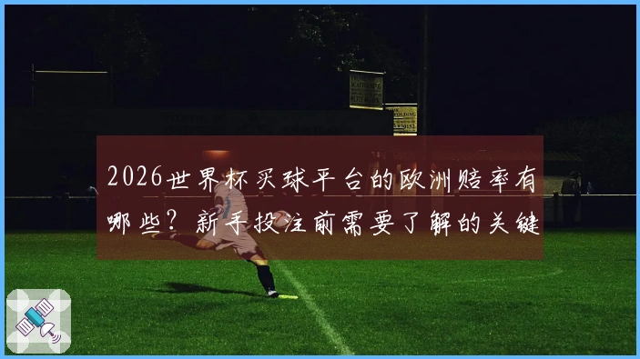 2026世界杯买球平台的欧洲赔率有哪些？新手投注前需要了解的关键点