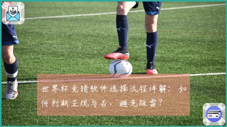 世界杯竞猜软件选择流程详解：如何判断正规与否，避免踩雷？