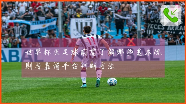世界杯买足球前需了解哪些基本规则与靠谱平台判断方法