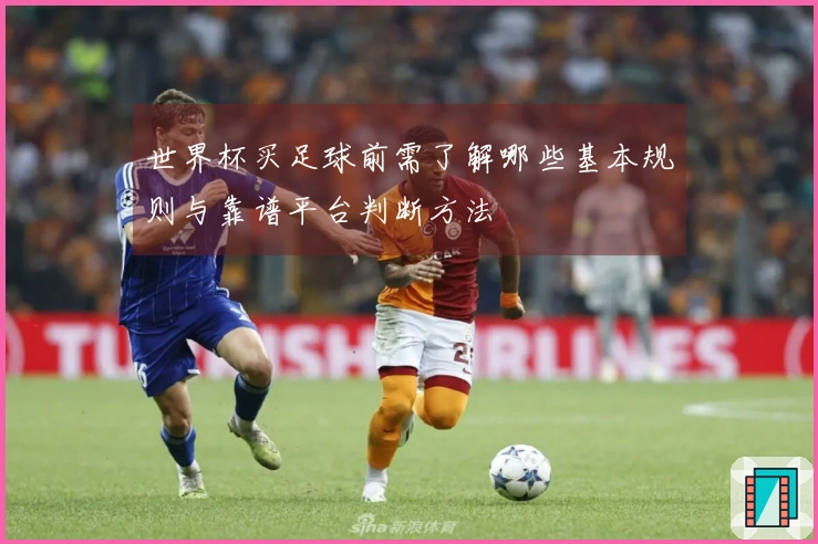 世界杯买足球前需了解哪些基本规则与靠谱平台判断方法