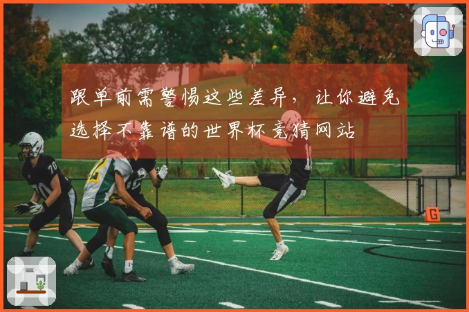 跟单前需警惕这些差异，让你避免选择不靠谱的世界杯竞猜网站
