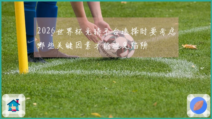 2026世界杯竞猜平台选择时要考虑哪些关键因素才能避免陷阱